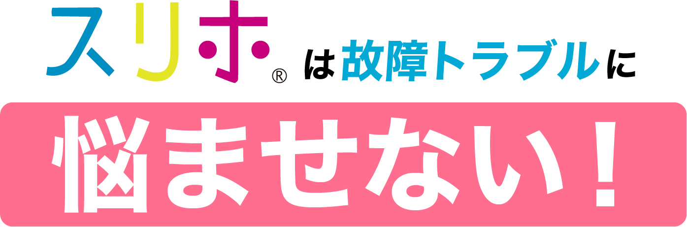 スリホは故障トラブルに悩ませない！