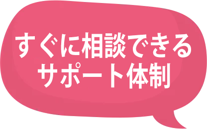 すぐに相談できるサポート体制